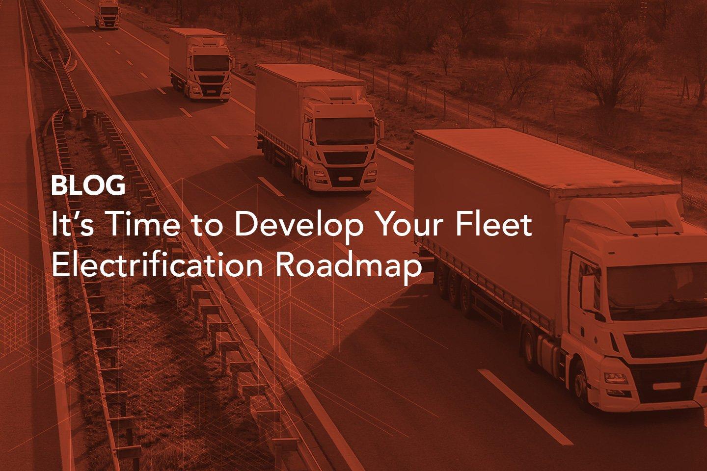 Blog: It’s Time to Develop Your Fleet Electrification Roadmap